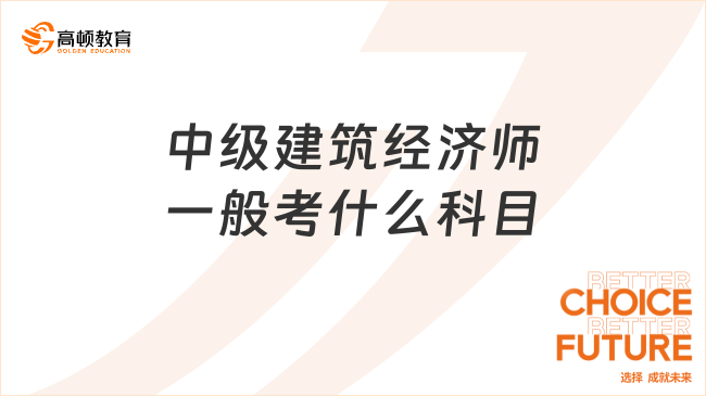 中级建筑经济师一般考什么科目