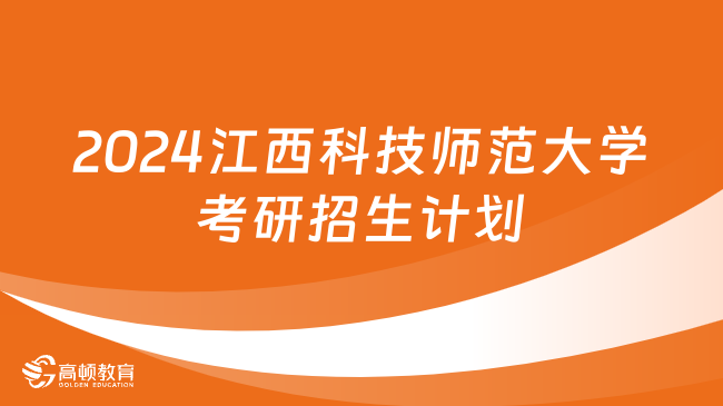 2024江西科技师范大学考研招生计划发布！点击查看