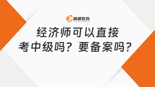 經(jīng)濟(jì)師可以直接考中級嗎？要備案嗎？