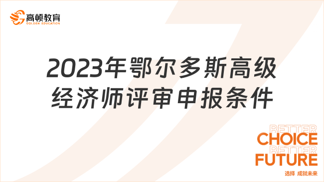 2023年鄂爾多斯高級經濟師評審申報條件是什么？