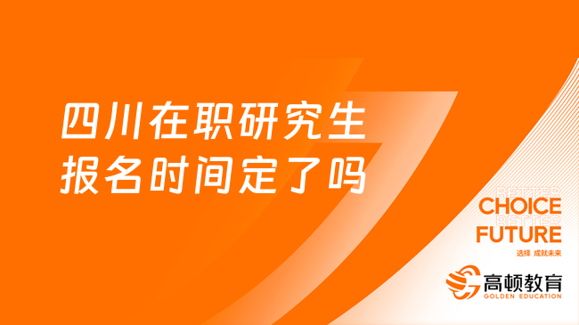 2024年四川在职研究生报名时间定了吗？学姐答疑