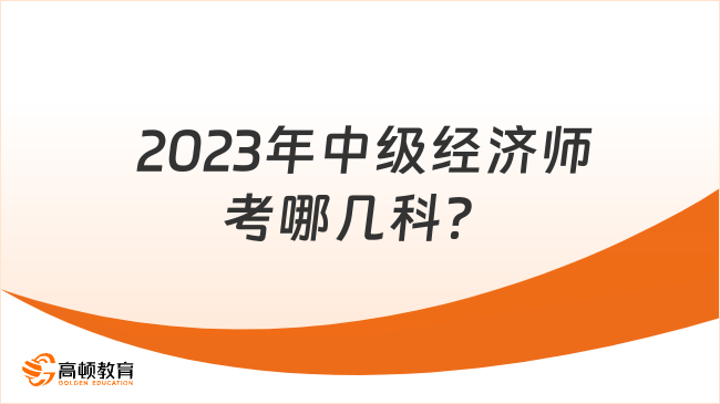  2023年中级经济师考哪几科？怎么考？