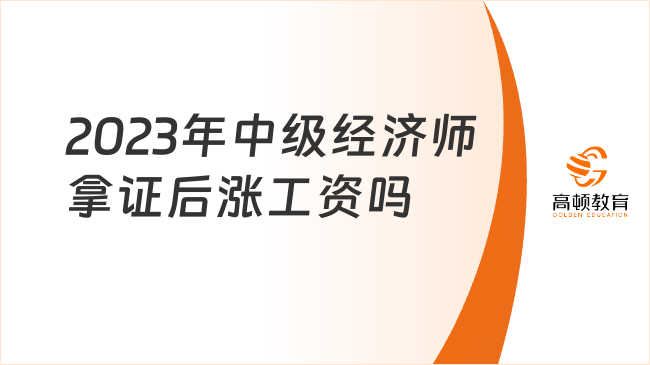 <b>2023年中级经济师拿证后涨工资吗</b>