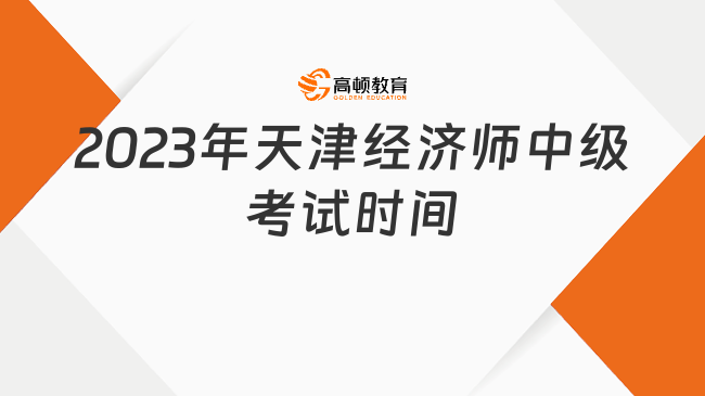 2023年天津经济师中级考试时间：11月11日、12日