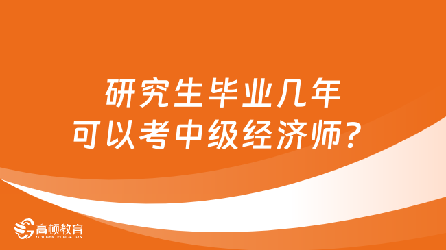 研究生毕业几年可以考中级经济师？