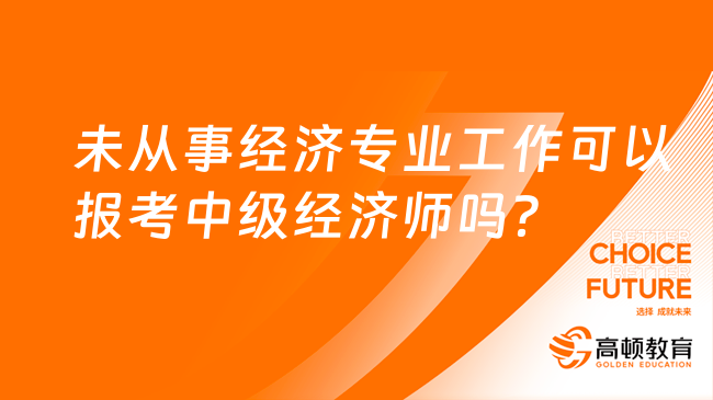 未從事經(jīng)濟(jì)專業(yè)工作可以報考中級經(jīng)濟(jì)師嗎？