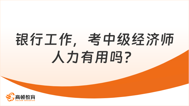 在銀行工作，考中級經(jīng)濟師人力有用嗎？