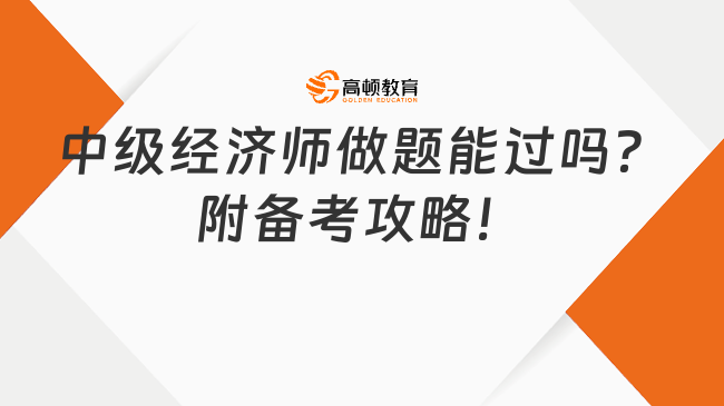 中級經(jīng)濟師做題能過嗎？附備考攻略！