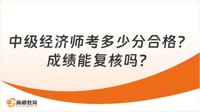 中級(jí)經(jīng)濟(jì)師考多少分合格？成績能復(fù)核嗎？