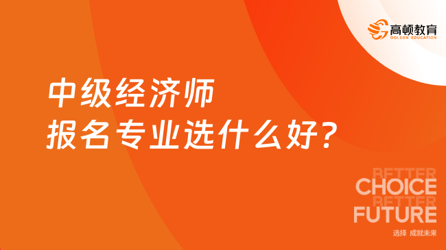 中級經(jīng)濟(jì)師報名專業(yè)選什么好？