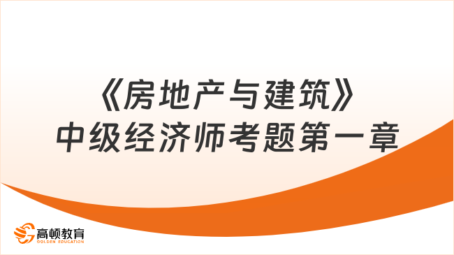 《房地產(chǎn)與建筑》中級經(jīng)濟(jì)師考題第一章