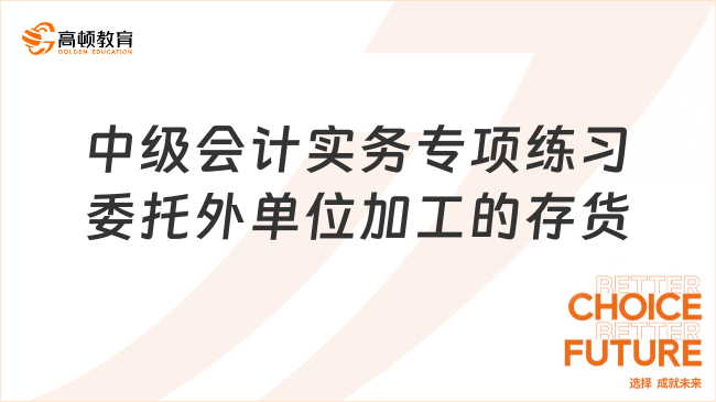 中级会计实务专项练习委托外单位加工的存货