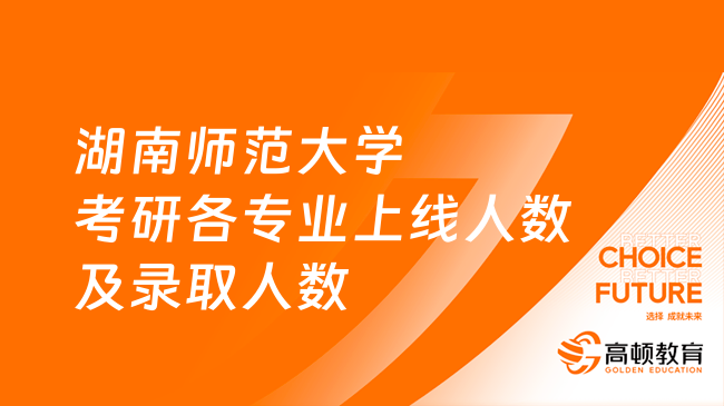 湖南師范大學考研各專業(yè)上線人數(shù)及錄取人數(shù)統(tǒng)計！含2023最新