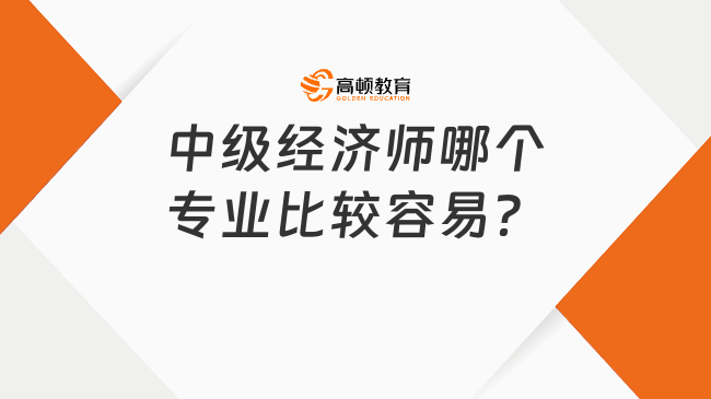 中级经济师哪个专业比较容易？