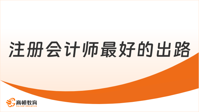 注冊會計師最好的出路是什么？這是我聽過最好的回答……