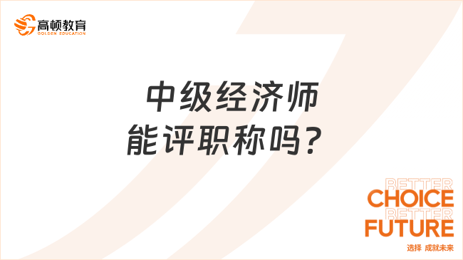 中級(jí)經(jīng)濟(jì)師能評(píng)職稱(chēng)嗎？不清楚來(lái)看！