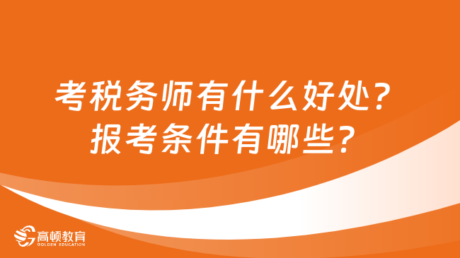 考稅務師有什么好處？報考條件有哪些？