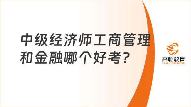 中級經(jīng)濟師工商管理和金融哪個好考？兩者難度分析！