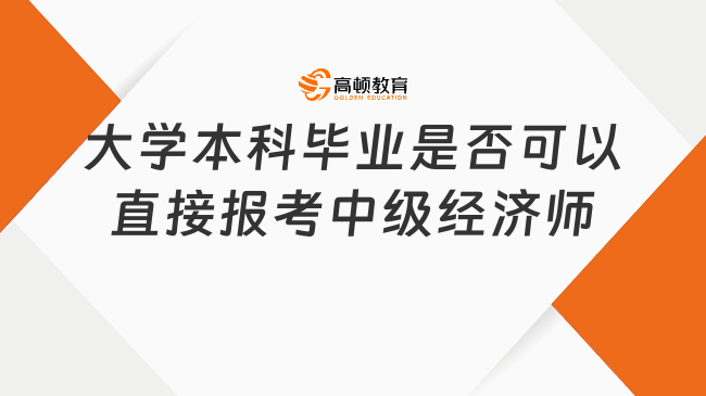 大学本科毕业是否可以直接报考中级经济师