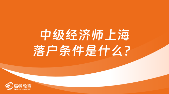 中級經濟師上海落戶條件是什么？這三點一定要注意！