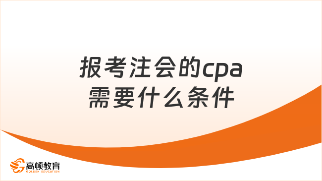 2024年报考注会的cpa需要什么条件？附最新cpa报名时间及流程安排！
