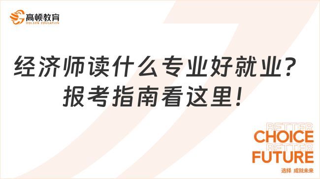 經(jīng)濟(jì)師讀什么專業(yè)好就業(yè)？報(bào)考指南看這里！