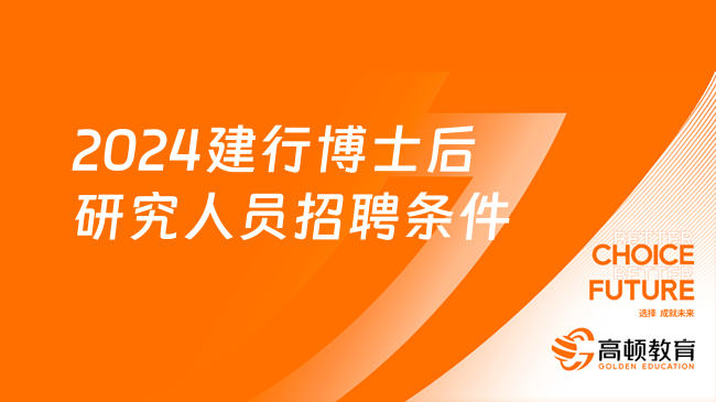 2024建设银行正招聘博士后，来看看具体招聘条件！