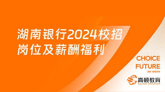 湖南銀行2024校招崗位及薪酬福利