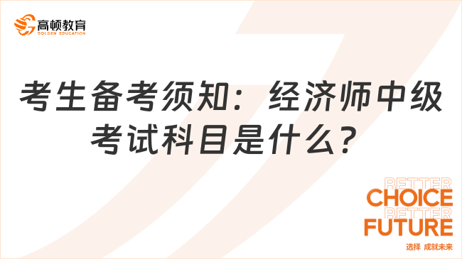 考生備考須知：經(jīng)濟(jì)師中級(jí)考試科目是什么？