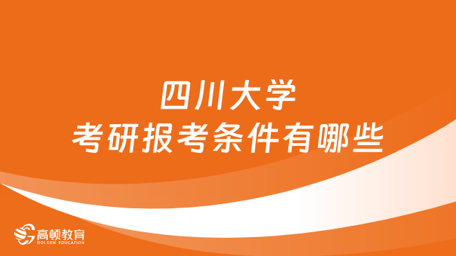 2024四川大学考研报考条件有哪些？点击查看