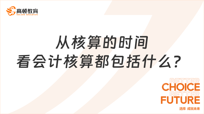 从核算的时间看会计核算都包括什么？