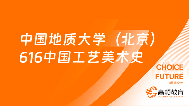 2024中國地質(zhì)大學(xué)（北京）616中國工藝美術(shù)史考研大綱發(fā)布！