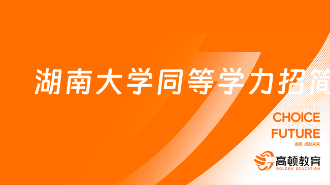 重要通知！2023年湖南大學(xué)同等學(xué)力申碩招生簡章！同等學(xué)力招生專業(yè)推薦！