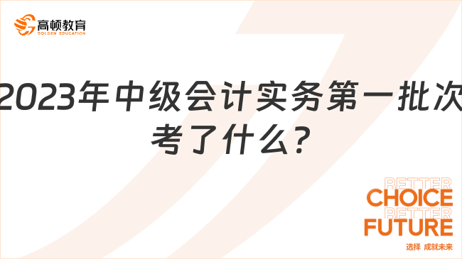 2023年中级会计实务第一批次考了什么?