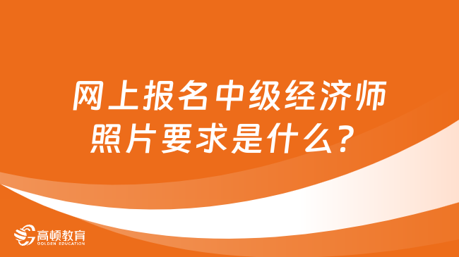 网上报名中级经济师照片要求是什么？