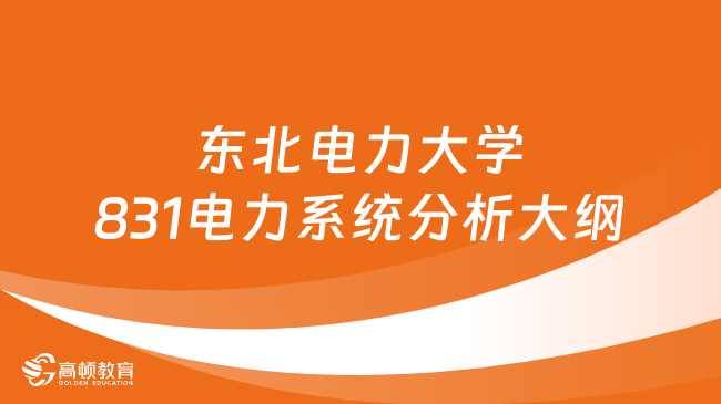 2024東北電力大學(xué)831電力系統(tǒng)分析考研大綱整理！