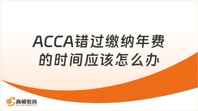 ACCA錯(cuò)過(guò)繳納年費(fèi)的時(shí)間應(yīng)該怎么辦？如何恢復(fù)ACCA會(huì)員身份？