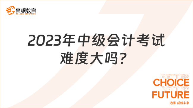 2023年中級會計(jì)考試難度大嗎？