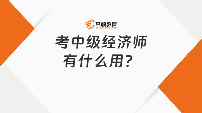 考中级经济师有什么用？1分钟带你了解证书优势！