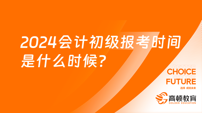 2024會計初級報考時間是什么時候？