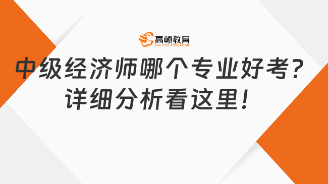 中級經(jīng)濟(jì)師哪個專業(yè)好考？詳細(xì)分析看這里！