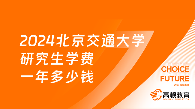 2024北京交通大學(xué)研究生學(xué)費一年多少錢？最低8000元/生·學(xué)年