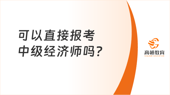 可以直接報(bào)考中級(jí)經(jīng)濟(jì)師嗎？24年考生注意！