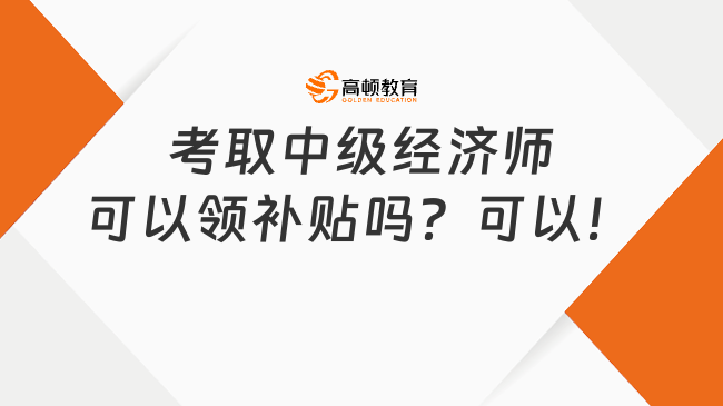 考取中級經(jīng)濟師可以領補貼嗎？可以！