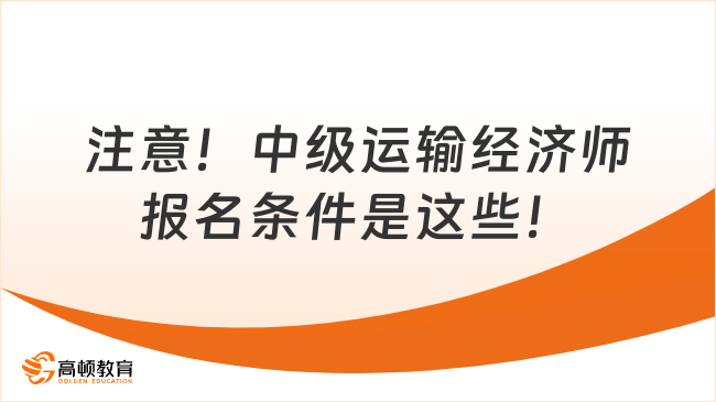 注意！中級運輸經(jīng)濟(jì)師報名條件是這些！