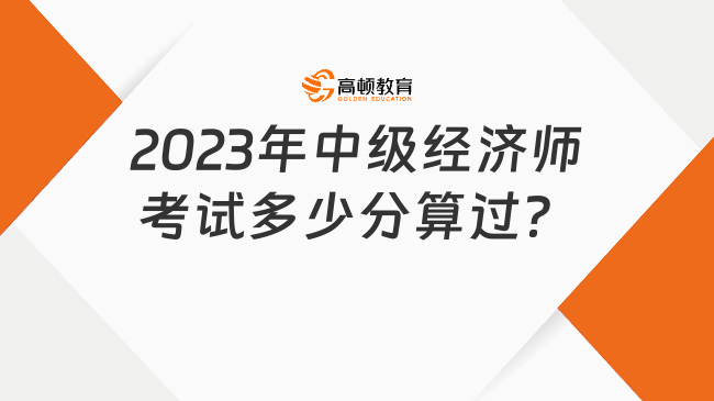 2023年中級(jí)經(jīng)濟(jì)師考試多少分算過？合格標(biāo)準(zhǔn)一覽！