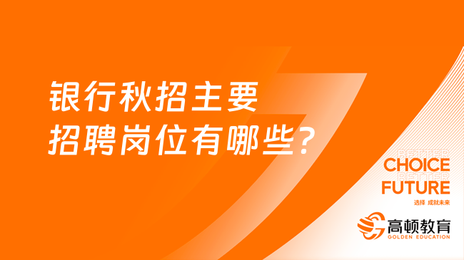 銀行秋招主要招聘崗位有哪些？