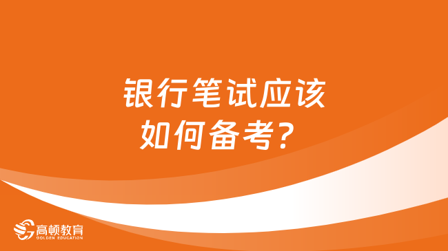 银行笔试应该如何备考？快收下这份备考指南