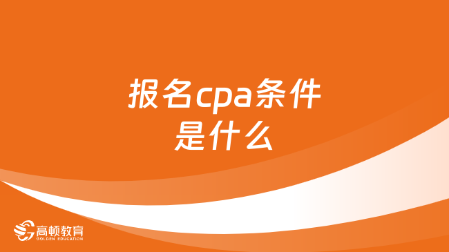 报名cpa条件是什么？主要这三点！满足即可！完整版来袭！