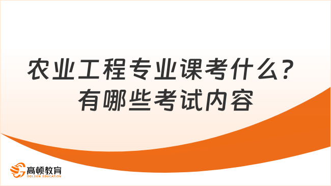 農(nóng)業(yè)工程專業(yè)課考什么？有哪些考試內(nèi)容